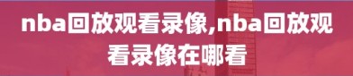 nba回放观看录像,nba回放观看录像在哪看