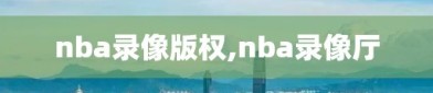 nba录像版权,nba录像厅