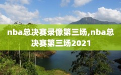 nba总决赛录像第三场,nba总决赛第三场2021
