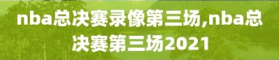 nba总决赛录像第三场,nba总决赛第三场2021