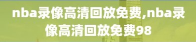 nba录像高清回放免费,nba录像高清回放免费98