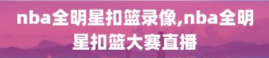 nba全明星扣篮录像,nba全明星扣篮大赛直播