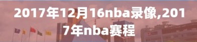 2017年12月16nba录像,2017年nba赛程
