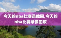 今天的nba比赛录像回,今天的nba比赛录像回放