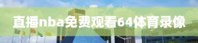 直播nba免费观看64体育录像