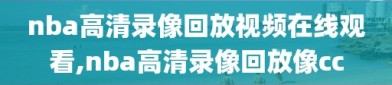 nba高清录像回放视频在线观看,nba高清录像回放像cc