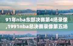 91年nba东部决赛第4场录像,1991nba总决赛录像第五场