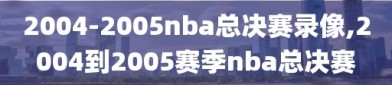 2004-2005nba总决赛录像,2004到2005赛季nba总决赛