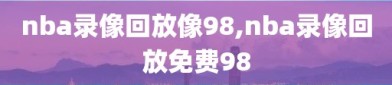 nba录像回放像98,nba录像回放免费98