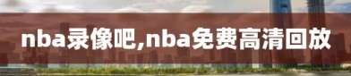nba录像吧,nba免费高清回放