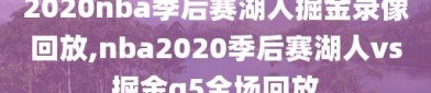 2020nba季后赛湖人掘金录像回放,nba2020季后赛湖人vs掘金g5全场回放