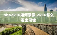 nba2k16如何录像,2k16怎么退出录像