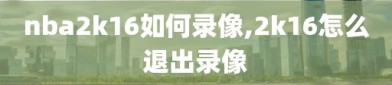 nba2k16如何录像,2k16怎么退出录像