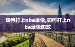 如何打上nba录像,如何打上nba录像回放
