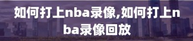 如何打上nba录像,如何打上nba录像回放