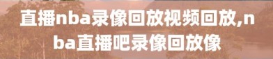 直播nba录像回放视频回放,nba直播吧录像回放像