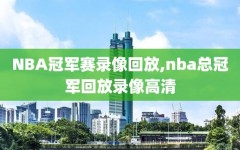 NBA冠军赛录像回放,nba总冠军回放录像高清