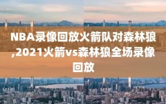 NBA录像回放火箭队对森林狼,2021火箭vs森林狼全场录像回放