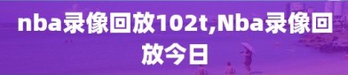 nba录像回放102t,Nba录像回放今日