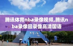 腾讯体育nba录像视频,腾讯nba录像回录像高清国语