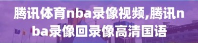 腾讯体育nba录像视频,腾讯nba录像回录像高清国语