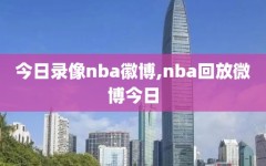 今日录像nba徽博,nba回放微博今日