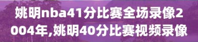 姚明nba41分比赛全场录像2004年,姚明40分比赛视频录像