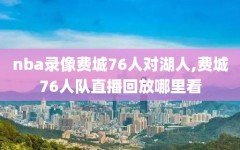 nba录像费城76人对湖人,费城76人队直播回放哪里看