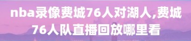 nba录像费城76人对湖人,费城76人队直播回放哪里看