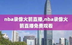 nba录像火箭直播,nba录像火箭直播免费观看