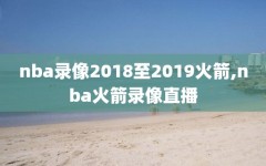 nba录像2018至2019火箭,nba火箭录像直播