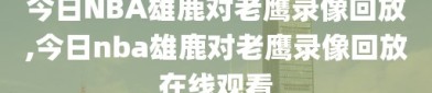 今日NBA雄鹿对老鹰录像回放,今日nba雄鹿对老鹰录像回放在线观看