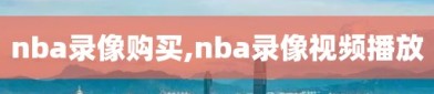 nba录像购买,nba录像视频播放
