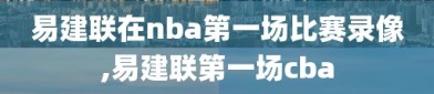 易建联在nba第一场比赛录像,易建联第一场cba
