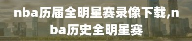 nba历届全明星赛录像下载,nba历史全明星赛
