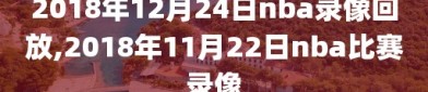 2018年12月24日nba录像回放,2018年11月22日nba比赛录像