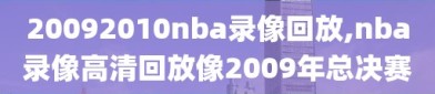 20092010nba录像回放,nba录像高清回放像2009年总决赛