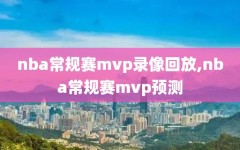 nba常规赛mvp录像回放,nba常规赛mvp预测