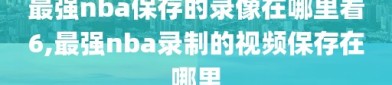 最强nba保存的录像在哪里看6,最强nba录制的视频保存在哪里