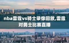 nba雷霆vs骑士录像回放,雷霆对勇士比赛直播
