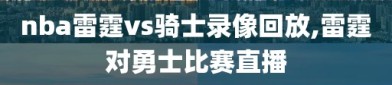nba雷霆vs骑士录像回放,雷霆对勇士比赛直播