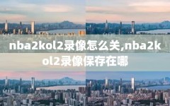 nba2kol2录像怎么关,nba2kol2录像保存在哪