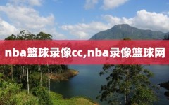 nba篮球录像cc,nba录像篮球网