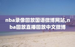 nba录像回放国语微博网站,nba回放直播回放中文微博