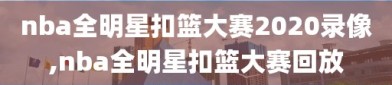 nba全明星扣篮大赛2020录像,nba全明星扣篮大赛回放