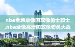 nba全场录像回放像勇士骑士,nba录像高清回放像骑勇大战