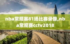 nba常规赛81场比赛录像,nba常规赛cctv2018