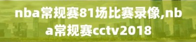nba常规赛81场比赛录像,nba常规赛cctv2018