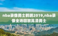 nba录像勇士鹈鹕2019,nba录像全场回放高清勇士