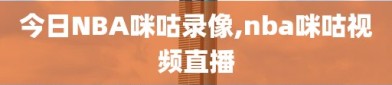 今日NBA咪咕录像,nba咪咕视频直播